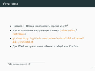 Установка
• Правило 1: Всегда использовать версию из git!1
• Или использовать виртуальную машину (radare:radare /
root:radare)
• git clone http://github.com/radare/radare2 && cd radare2
&& ./sys/install.sh
• Для Windows лучше всего работает с Msys2 или ConEmu
1До выхода версии 1.0
4
 