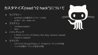 ޥ(read:"r2 hack")ˤĤ
 饤֥`
 symlinksˤҎΥ󥹥ȩ`뷽
 cd libr/* ; vim ; make; run
 ץ饰
 ./configure-plugins
 r2pm
 Хǥ
 C APIΥХǥ(Python, Perl, Ruby, Scheme, Haskell)
 Thanks to Valabind
 ץ
 ץȤ RLangPython, C, Valaǥ`ǥ󥰤
 ХɤԄӥ`ǥO
 