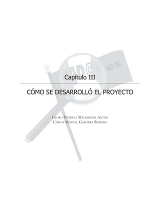 Capítulo III

CÓMO SE DESARROLLÓ EL PROYECTO


       GLORIA PATRICIA MALPARTIDA ANTÓN
       CARLOS MANUEL GAMARRA ROMERO
 