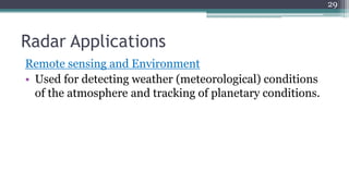 Radar Applications
Remote sensing and Environment
• Used for detecting weather (meteorological) conditions
of the atmosphere and tracking of planetary conditions.
29
 
