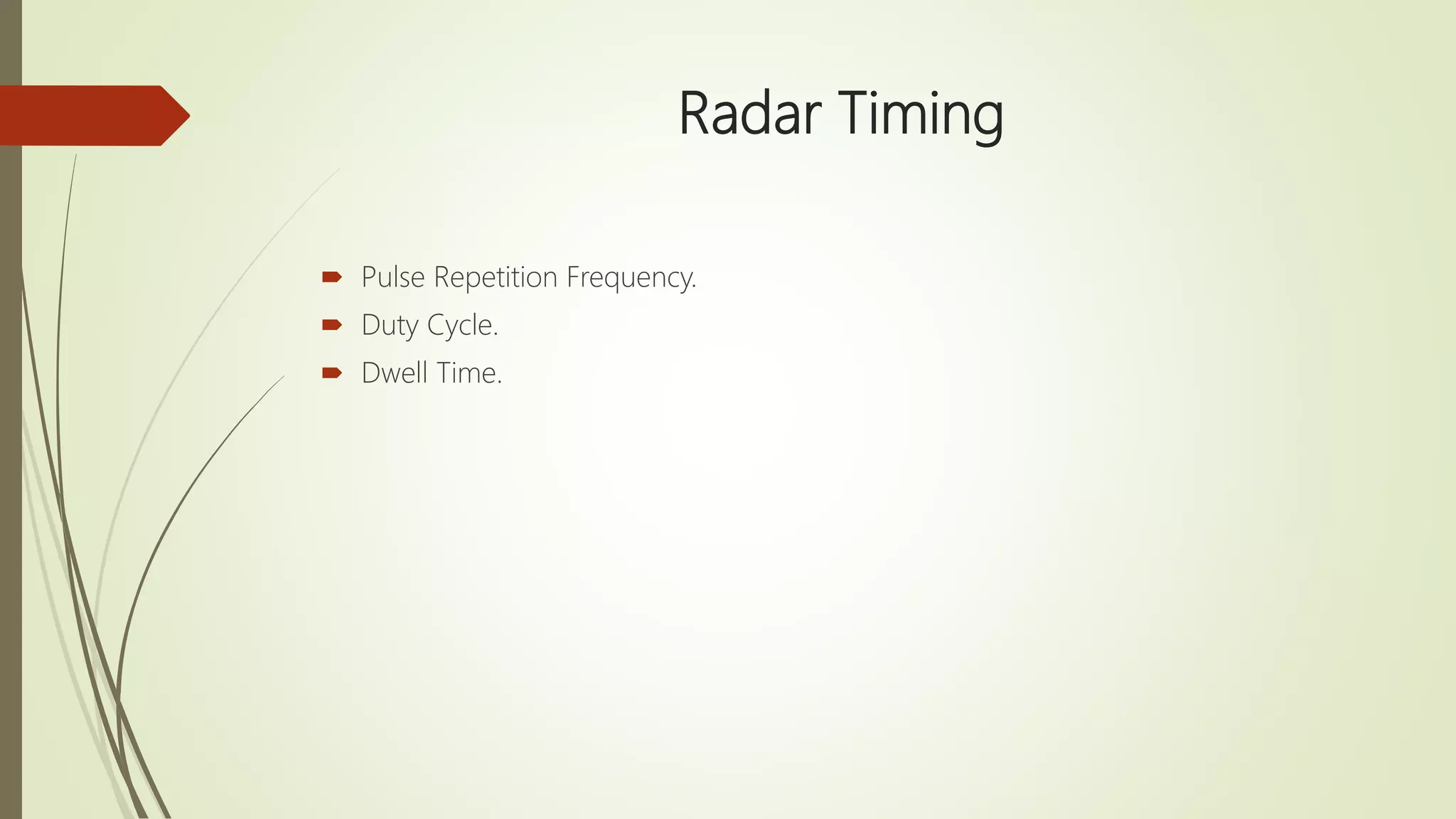 Radar Timing
 Pulse Repetition Frequency.
 Duty Cycle.
 Dwell Time.
 