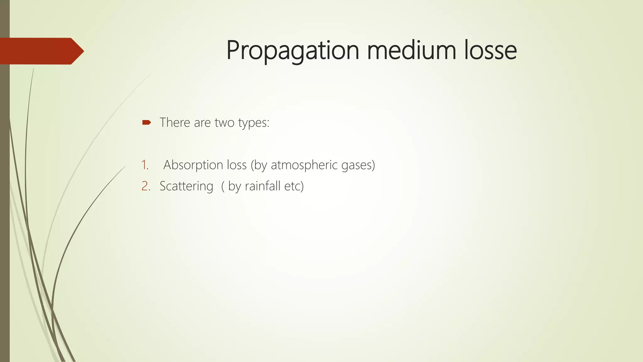 Propagation medium losse
 There are two types:
1. Absorption loss (by atmospheric gases)
2. Scattering ( by rainfall etc)
 
