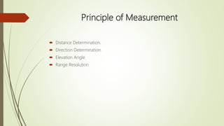 Principle of Measurement
 Distance Determination.
 Direction Determination.
 Elevation Angle.
 Range Resolution
 