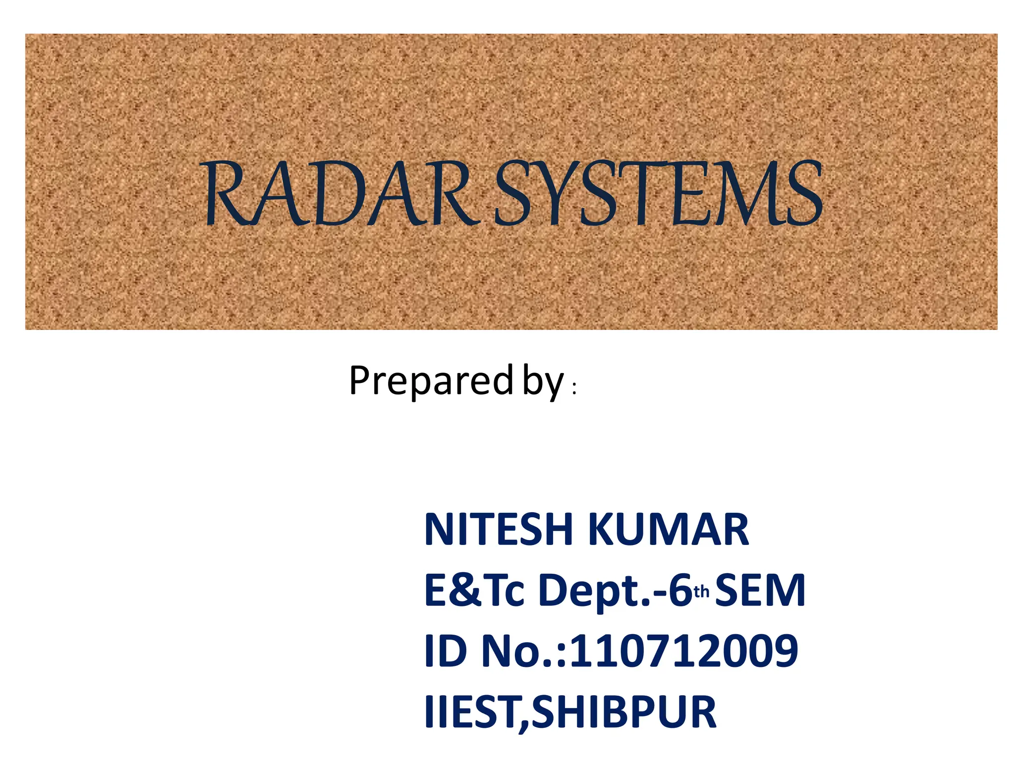 RADARSYSTEMS
Preparedby:
NITESH KUMAR
E&Tc Dept.-6th SEM
ID No.:110712009
IIEST,SHIBPUR
 