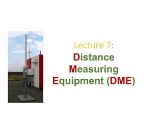Lecture 7:
Distance
Measuring
Equipment (DME)
 