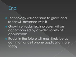 EndTechnology will continue to grow, and radar will advance with itGrowth of radar technologies will be accompanied by a wider variety of applicationsRadar in the future will most likely be as common as cell phone applications are today