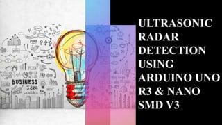 ULTRASONIC
RADAR
DETECTION
USING
ARDUINO UNO
R3 & NANO
SMD V3
 