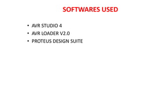 SOFTWARES USED
• AVR STUDIO 4
• AVR LOADER V2.0
• PROTEUS DESIGN SUITE
 