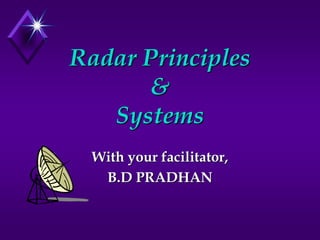 Radar Principles
&
Systems
With your facilitator,
B.D PRADHAN
 