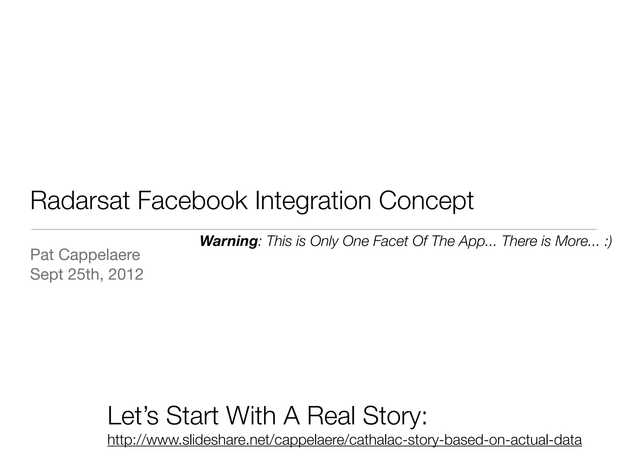 Radarsat Facebook Integration Concept
                       Warning: This is Only One Facet Of The App... There is More... :)
Pat Cappelaere
Sept 25th, 2012




          Let’s Start With A Real Story:
          http://www.slideshare.net/cappelaere/cathalac-story-based-on-actual-data
 