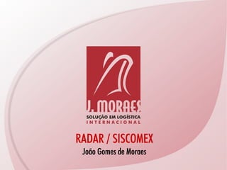 RADAR / SISCOMEX
 João Gomes de Moraes
 