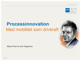 Enfo Sweden AB
Processinnovation
Med mobilitet som drivkraft
Niklas Thulin & John Torgersson
 