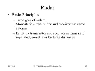 Radar Basic Principles Two types of radar: Monostatic - transmitter and receiver use same antenna Bistatic - transmitter and receiver antennas are separated, sometimes by large distances 