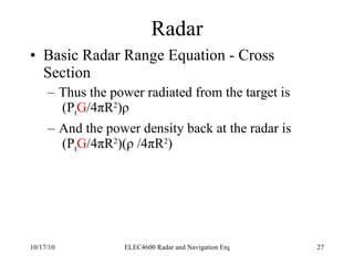 Radar Basic Radar Range Equation - Cross Section Thus the power radiated from the target is   (P t G /4 π R 2 ) ρ And the power density back at the radar is   (P t G /4 π R 2 )( ρ  /4 π R 2 ) 