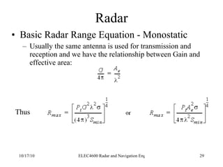 Radar Basic Radar Range Equation - Monostatic Usually the same antenna is used for transmission and reception and we have the relationship between Gain and effective area: Thus 