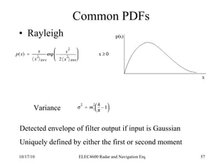 Common PDFs Rayleigh Detected envelope of filter output if input is Gaussian Uniquely defined by either the first or second moment Variance 