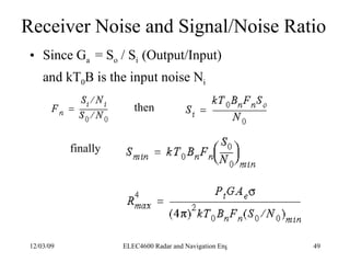 Receiver Noise and Signal/Noise Ratio <ul><li>Since G a  = S o  / S i  (Output/Input) </li></ul><ul><li>and kT 0 B is the ...