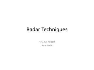 Radar Techniques
    RTC, IGI Airport
      New Delhi
 