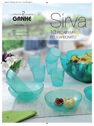 Radar_01_SS_Sem_OK 12/1/11 9:12 PM Page 16




                             2

                                                Sirva
            • Ativando              corações*

            GANHE
            1 Linha Caribe
            Composta por 13 peças:
            6 Copos Caribe (275ml cada)


                                                13 PEÇAS EM
            MAIS
            6 Tigelas Caribe (700ml cada)
            MAIS
            1 Big Tigela Caribe (5.600ml)

                                                POLICARBONATO




  16
 