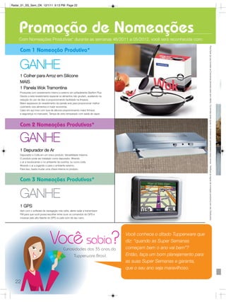 Radar_01_SS_Sem_OK 12/1/11 9:13 PM Page 22




     Promoção de Nomeações
     Com Nomeações Produtivas* durante as semanas 46/2011 a 05/2012, você será reconhecida com:




                                                                                                                          Para fazer jus aos brindes as Executivas deverão estar sem débito. Os brindes serão iguais ou similares aos apresentados nessa revista. *Verifique as regras de nomeção produtiva com seu Distribuidor.
     Com 1 Nomeação Produtiva*

     GANHE
     1 Colher para Arroz em Silicone
     MAIS
     1 Panela Wok Tramontina
     Produzida com revestimento interno e externo em antiaderente Starflon Plus.
     Devido a este revestimento especial os alimentos não grudam, auxiliando na
     redução do uso de óleo e proporcionando facilidade na limpeza.
     Maior espessura do revestimento da panela wok para proporcionar melhor
     cozimento dos alimentos e maior economia.
     Cabo em aço inox com luva de silicone proporcionando maior firmeza
     e segurança no manuseio. Tampa de vidro temperado com saída de vapor.



     Com 2 Nomeações Produtivas*

     GANHE
     1 Depurador de Ar
     Depurador e Coifa em um único produto: Versatilidade máxima.
     O produto pode ser instalado como depurador, filtrando
     o ar e recolocando-o no ambiente da cozinha, ou como coifa,
     filtrando o ar e jogando-o para o ambiente externo.
     Para isso, basta mudar uma chave interna no produto.



     Com 3 Nomeações Produtivas*

     GANHE
     1 GPS
     Vem com o software de navegação rota certa, alerta radar e transmissor
     FM para que você possa escolher entre ouvir os comandos do GPS e
     músicas pelo alto-falante do GPS ou pelo som de seu carro.




                                Você sabia? Curiosidades dos 35 anos da
                                                                                   Você conhece o ditado Tupperware que
                                                                                   diz: “quando as Super Semanas
                                                                                   começam bem o ano vai bem”?
                                                      Tupperware Brasil.           Então, faça um bom planejamento para
                                                                                   as suas Super Semanas e garanta,
                                                                                   que o seu ano seja maravilhoso.

  22
 