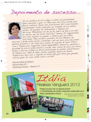 Radar_01_SS_Sem_OK 12/1/11 9:14 PM Page 28




          Depoimento de sucesso...
                                                         e estava me aposentando,
                      “Eu era zeladora de um colégio
                                                           para não ficar parada, pois
                      fiquei pensando o que iria fazer
                                                          fissional útil como também
                      queria continuar sendo uma pro
                                                         era somente de um salário
                       complementar minha renda que
                                                          ada a Tupperware.
                       mínimo. Foi quando fui apresent
                                                            de janeiro de 1994 e em maio
                       Me tornei Revendedora no dia 04
                                                           iva. Sempre fui vanguardista,
                       do mesmo ano me tornei Execut
                                                         dinheiro que eu estava
                       pois meu objetivo era ganhar o
                                                        nário foi em Manaus, me
                       precisando. Meu primeiro semi
                                                                    mais, para não perder
           apaixonei e desde   então passei a trabalhar cada vez                  filhos.
                                              is motivo de orgulho de meus
           nenhum seminário e ser ainda ma                     ncia financeira, melhorei a
           Com a Tupperw     are conquistei minha independê
                                                              u sonho de viajar por vários
           qualidade de vid a da minha família e realizei me
                                                                 de eventos maravilhosos
           países e divers as cidades do Brasil participando                    ília
                                            muitas amizades dentro da fam
           da Tupperware. Além de fazer                    neta que falou que quando
            Tupperware  , hoje sou o orgulho da minha
                                              mo a vó dela”.
            crescer quer ser uma rainha co

            Executiva Maria do Desterro
            Brownie Wise 2011
            Distribuição Sucesso – Teresina / PI




                                             Itália
                                             Realeza Vanguard 2012
                                                   Prepare-se para viver um grande sonho!!!
                                                   A TUPPERWARE VAI LEVAR A REALEZA VANGUARD 2012
                                                   PARA CONHECER A ITÁLIA!         Especial para Executivas e Distritais
                                                                                              Semanas 38/2011 a 37/2012




  28
 
