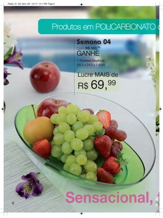 Radar_01_SS_Sem_OK 12/1/11 9:11 PM Page 6




                                      Produtos em POLICARBONATO c
                                            Semana 04
                                            Com R$ 350,00
                                            GANHE
                                            1 Travessa Elegância
                                            (35,5 x 24,5 x 7,5cm)


                                            Lucre MAIS de
                                            R$ 69,99




   6
 