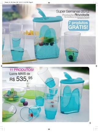 Radar_01_SS_Sem_OK 12/1/11 9:12 PM Page 9




                                            Super Semanas 2012
                                               Promoção Atividade
                                                 Para Revendedoras Demonstradoras e Executivas
                                                                       Semanas 02 a 05/2012



                                                        7 produtos
                                                        GRÁTIS!




      11 PRODUTOS!
      Lucre MAIS de
      R$ 535,95




                                                                                                 9
 