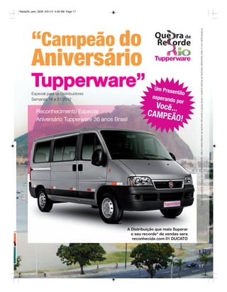 Radar05_sem_SEM 3/31/12 4:29 AM Page 17




        “Campeão do




                                                                                 *A Distribuição com a maior Superação Absoluta de Vendas durante o vitrine 05/2012 sobre seu recorde de vendas (base a maior venda do período nos vitrines 05/2011 a 03/2012).
        Aniversário
        Tupperware”
        Especial para os Distribuidores
                                                            Um Pres
                                                                    então
                                                           esperan
        Semanas 18 a 21/2012                                       do por
                                                           Você...
           Reconhecimento Especial                       CAMPEÃ
           Aniversário Tupperware 36 anos Brasil                 O!




                                               A Distribuição que mais Superar
                                                 o seu recorde* de vendas sera
                                                 reconhecida com 01 DUCATO




                                                                                 17
 