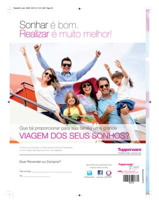 Radar05_sem_SEM 3/31/12 3:51 AM Page 40




     Sonhar é bom.
     Realizar é muito melhor!




     Que tal proporcionar para sua família uma grande
     VIAGEM DOS SEUS SONHOS?
     Torne-se uma Executiva ou Revendedora Autônoma Tupperware
     e como muitas delas faça seu sonho virar realidade.




     Quer Revender ou Comprar?
                                                                   Aproveite para participar das
                                                                      nossas redes sociais.
                                                                                                                Semanal/2012




     Fale comigo:

     Tel.:
                                                                 @TWBrasilOficial   Tupperware Brasil Oficial
 
