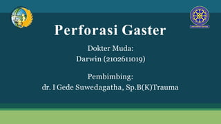 Perforasi Gaster
Dokter Muda:
Darwin (2102611019)
Pembimbing:
dr. I Gede Suwedagatha, Sp.B(K)Trauma
 