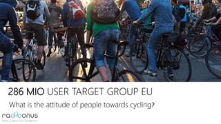 286 MIO USER TARGET GROUP EU
What is the attitude of people towards cycling?
 