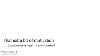 That extra bit of motivation
… to promote a healthy environment
 