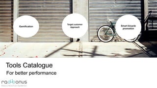 Gamification
Tools Catalogue
For better performance
Target customer
Approach
Smart bicycle
promotion
 