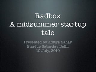 Radbox
A midsummer startup
        tale
   Presented by Aditya Sahay
     Startup Saturday Delhi
          10 July, 2010
 
