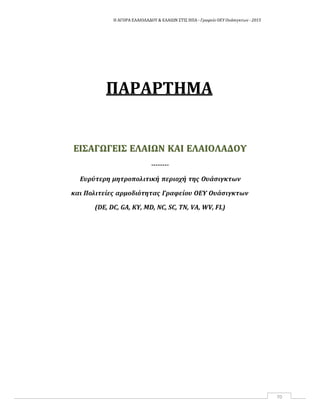 Η ΑΓΟΡΑ ΕΛΑΙΟΛΑΔΟΥ & ΕΛΑΙΩΝ ΣΤΙΣ ΗΠΑ ‐ Γραφείο ΟΕΥ Ουάσιγκτων ‐ 2015
70
ΠΑΡΑΡΤΗΜΑ
ΕΕΙΙΣΣΑΑΓΓΩΩΓΓΕΕΙΙΣΣ ΕΕΛΛΑΑΙΙΩΩΝΝ ΚΚΑΑΙΙ ΕΕΛΛΑΑΙΙΟΟΛΛΑΑΔΔΟΟΥΥ
‐‐‐‐‐‐‐‐
Ευρύτερη μητροπολιτική περιοχή της Ουάσιγκτων
και Πολιτείες αρμοδιότητας Γραφείου ΟΕΥ Ουάσιγκτων
(DE, DC, GA, KY, MD, NC, SC, TN, VA, WV, FL)
 