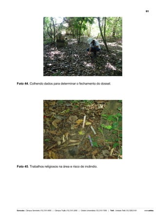 61

Foto 44. Colhendo dados para determinar o fechamento do dossel.

Foto 45. Trabalhos religiosos na área e risco de incêndio.

 