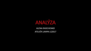 ANALÝZA
ALENA RADCHENKO
ATELIÉR LAMPA LS2017
 