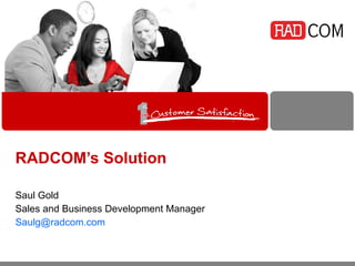 RADCOM’s Solution Saul Gold Sales and Business Development Manager [email_address]   