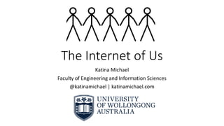 The Internet of Us
Katina Michael
Faculty of Engineering and Information Sciences
@katinamichael | katinamichael.com
 