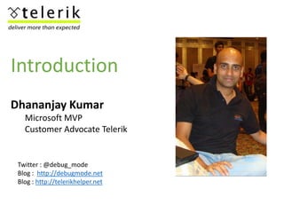 Introduction
Dhananjay Kumar
   Microsoft MVP
   Customer Advocate Telerik


 Twitter : @debug_mode
 Blog : http://debugmo...