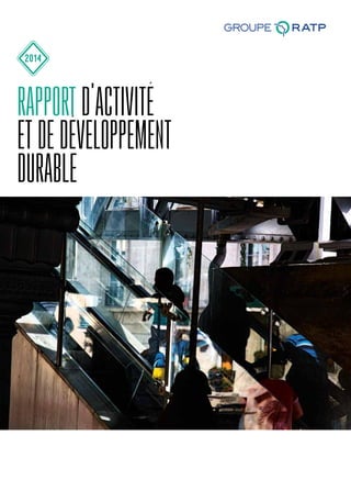 GROUPE RATP
Direction de la communication
54 quai de la Rapée
75599 Paris Cedex 12
www.ratp.fr
RAPPORTD’ACTIVITÉETDEDÉVELOPPEMENTDURABLE2014
rapport d'activité
et de développement
durable
2014
 