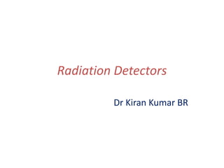 Radiation Detectors
Dr Kiran Kumar BR
 