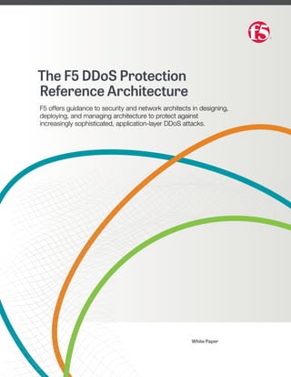 White Paper
The F5 DDoS Protection
Reference Architecture
F5 offers guidance to security and network architects in designing,
deploying, and managing architecture to protect against
increasingly sophisticated, application-layer DDoS attacks.
 