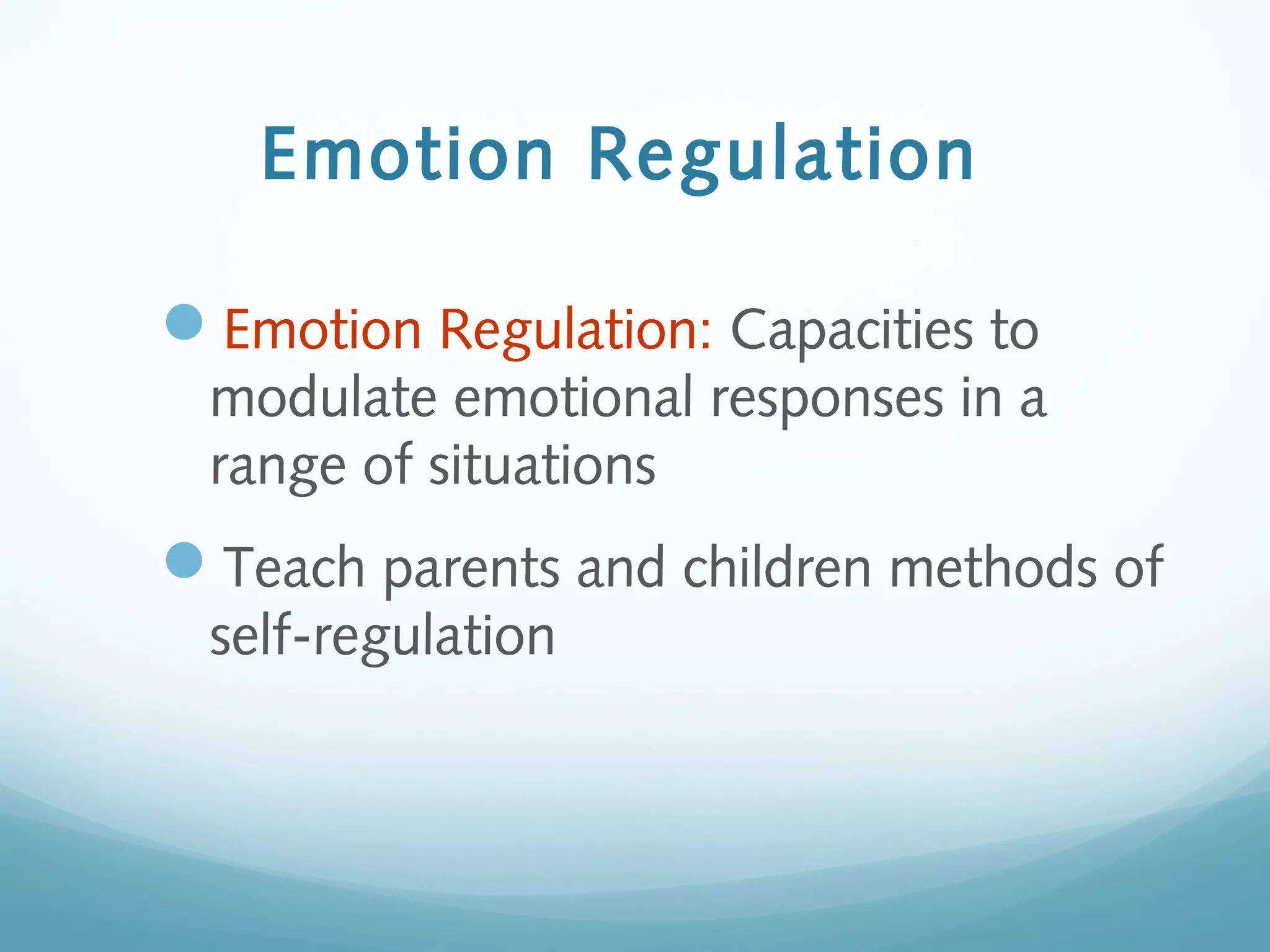 Emotion Regulation
Emotion Regulation: Capacities to
modulate emotional responses in a
range of situations
Teach parents and children methods of
self-regulation
 
