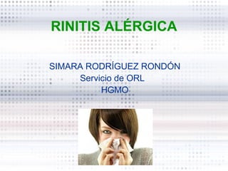 RINITIS ALÉRGICA

SIMARA RODRÍGUEZ RONDÓN
     Servicio de ORL
          HGMO
 