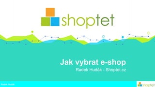 Jak vybrat e-shop
Radek Hudák - Shoptet.cz
Radek Hudák
 