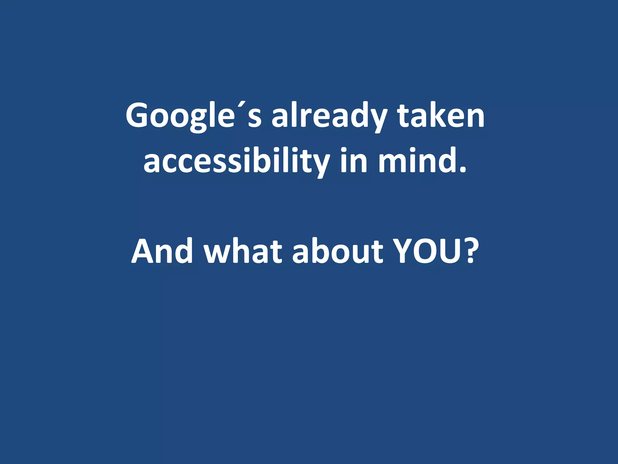 Google´s already taken accessibility in mind. And what about YOU?