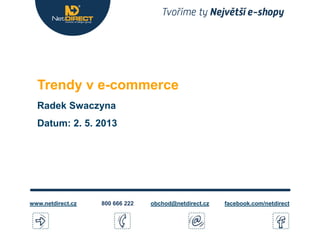 Trendy v e-commerce
Radek Swaczyna
Datum: 2. 5. 2013
obchod@netdirect.cz facebook.com/netdirect800 666 222www.netdirect.cz
 