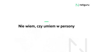 Nie wiem, czy umiem w persony
 