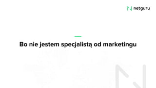Bo nie jestem specjalistą od marketingu
 